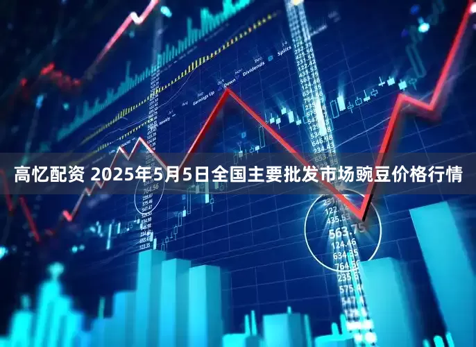 高忆配资 2025年5月5日全国主要批发市场豌豆价格行情