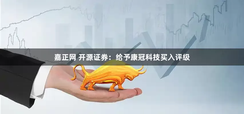 嘉正网 开源证券：给予康冠科技买入评级