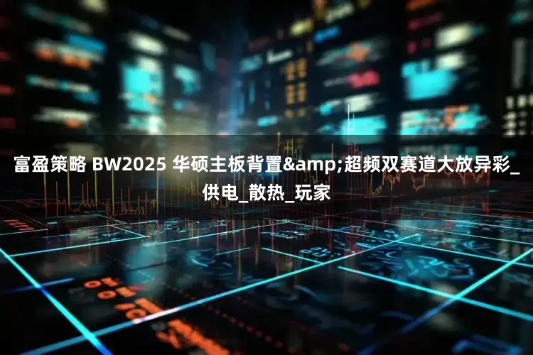 富盈策略 BW2025 华硕主板背置&超频双赛道大放异彩_供电_散热_玩家