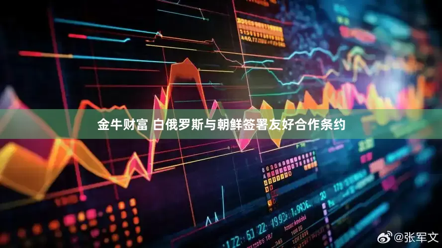 金牛财富 白俄罗斯与朝鲜签署友好合作条约